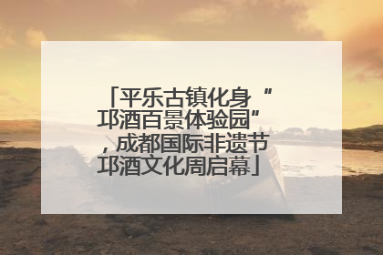 平乐古镇化身“邛酒百景体验园”,成都国际非遗节邛酒文化周启幕
