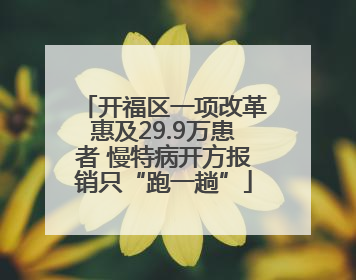 开福区一项改革惠及29.9万患者 慢特病开方报销只“跑一趟”