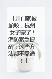 开门就被蛇咬，杭州女子蒙了！消防紧急提醒：这些方法都不靠谱！