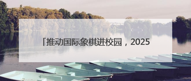 推动国际象棋进校园，2025济南市国际象棋校园团体赛举行