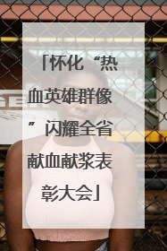 怀化“热血英雄群像”闪耀全省献血献浆表彰大会