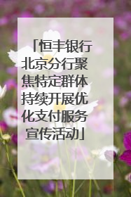 恒丰银行北京分行聚焦特定群体持续开展优化支付服务宣传活动