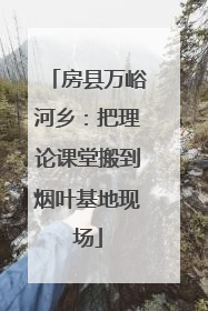 房县万峪河乡：把理论课堂搬到烟叶基地现场