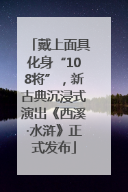 戴上面具化身“108将”，新古典沉浸式演出《西溪·水浒》正式发布