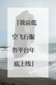 我省低空飞行服务平台年底上线