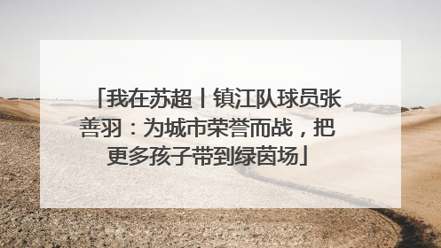 我在苏超丨镇江队球员张善羽：为城市荣誉而战，把更多孩子带到绿茵场