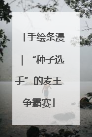手绘条漫｜“种子选手”的麦王争霸赛