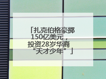 扎克伯格豪掷150亿美元，投资28岁华裔“天才少年”