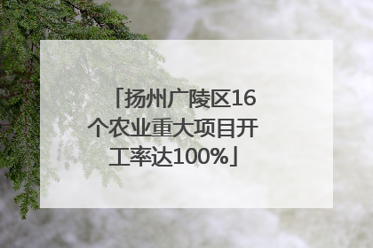 扬州广陵区16个农业重大项目开工率达100%