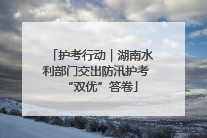 护考行动｜湖南水利部门交出防汛护考“双优”答卷