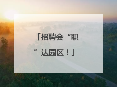 招聘会“职”达园区！