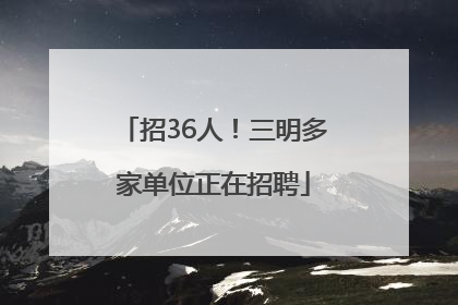 招36人！三明多家单位正在招聘