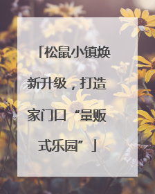 松鼠小镇焕新升级，打造家门口“量贩式乐园”