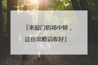 来厦门机场中转，这份攻略请收好