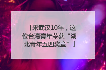 来武汉10年，这位台湾青年荣获“湖北青年五四奖章”