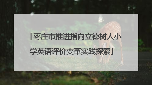 枣庄市推进指向立德树人小学英语评价变革实践探索