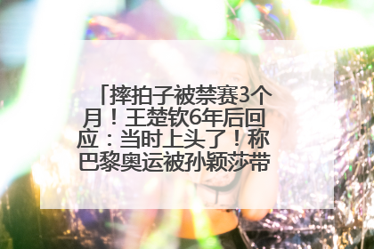 摔拍子被禁赛3个月！王楚钦6年后回应：当时上头了！称巴黎奥运被孙颖莎带着打，搭档8年“一个眼神就能懂”