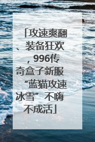 攻速爽翻、装备狂欢，996传奇盒子新服“蓝猫攻速冰雪”不嗨不成活