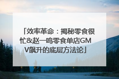 效率革命：揭秘零食很忙&赵一鸣零食单店GMV飙升的底层方法论