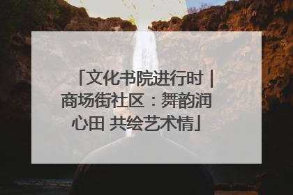 文化书院进行时｜商场街社区：舞韵润心田 共绘艺术情