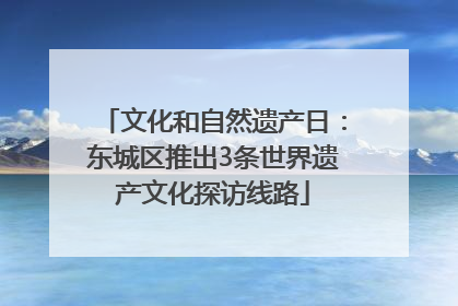 文化和自然遗产日：东城区推出3条世界遗产文化探访线路
