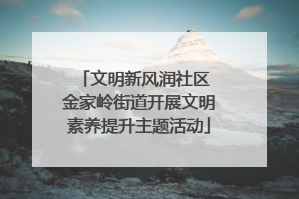 文明新风润社区 金家岭街道开展文明素养提升主题活动