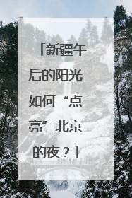 新疆午后的阳光如何“点亮”北京的夜？