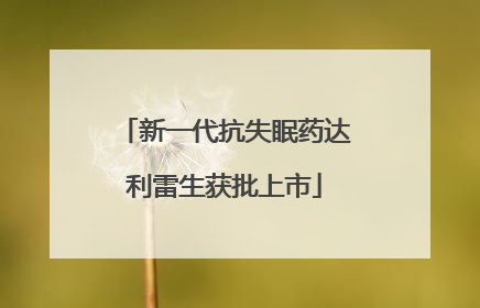 新一代抗失眠药达利雷生获批上市