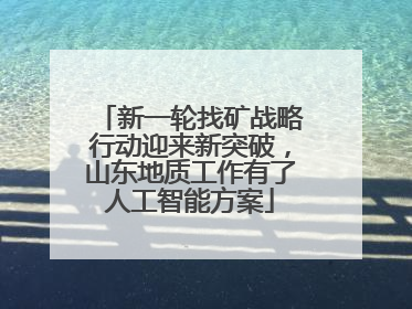新一轮找矿战略行动迎来新突破，山东地质工作有了人工智能方案
