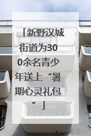 新野汉城街道为300余名青少年送上“暑期心灵礼包”