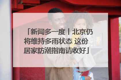 新闻多一度丨北京仍将维持多雨状态 这份居家防潮指南请收好