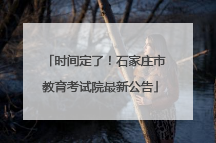 时间定了！石家庄市教育考试院最新公告