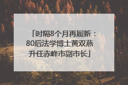 时隔8个月再履新：80后法学博士黄双燕升任赤峰市副市长