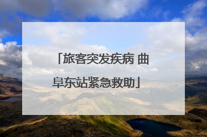 旅客突发疾病 曲阜东站紧急救助