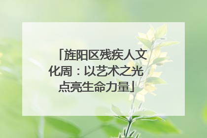 旌阳区残疾人文化周：以艺术之光点亮生命力量