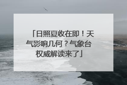 日照夏收在即！天气影响几何？气象台权威解读来了