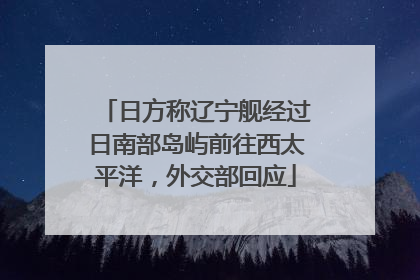 日方称辽宁舰经过日南部岛屿前往西太平洋，外交部回应