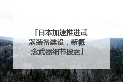 日本加速推进武器装备建设，新概念武器细节披露