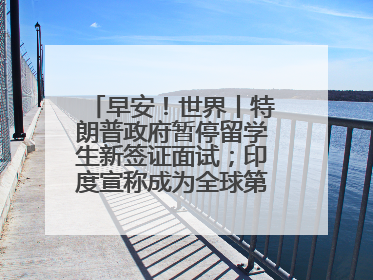 早安！世界丨特朗普政府暂停留学生新签证面试；印度宣称成为全球第四大经济体