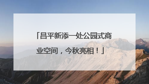 昌平新添一处公园式商业空间，今秋亮相！