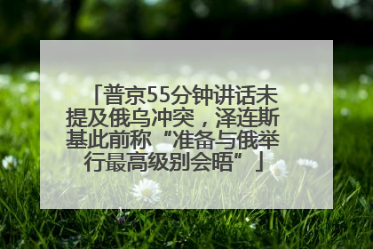 普京55分钟讲话未提及俄乌冲突，泽连斯基此前称“准备与俄举行最高级别会晤”