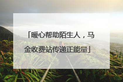 暖心帮助陌生人，马金收费站传递正能量