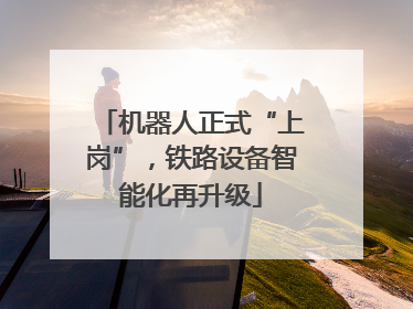 机器人正式“上岗”，铁路设备智能化再升级