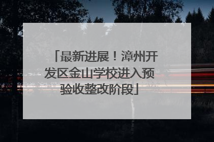 最新进展！漳州开发区金山学校进入预验收整改阶段