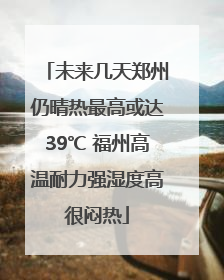 未来几天郑州仍晴热最高或达39℃ 福州高温耐力强湿度高很闷热