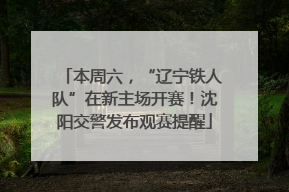 本周六，“辽宁铁人队”在新主场开赛！沈阳交警发布观赛提醒