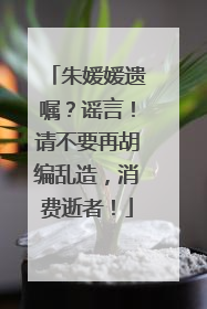 朱媛媛遗嘱？谣言！请不要再胡编乱造，消费逝者！