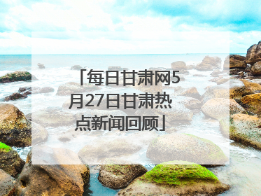 每日甘肃网5月27日甘肃热点新闻回顾