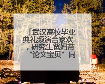 武汉高校毕业典礼频演合家欢，研究生爸妈带“论文宝贝”同登台