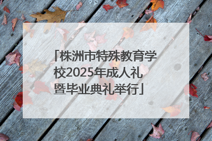 株洲市特殊教育学校2025年成人礼暨毕业典礼举行